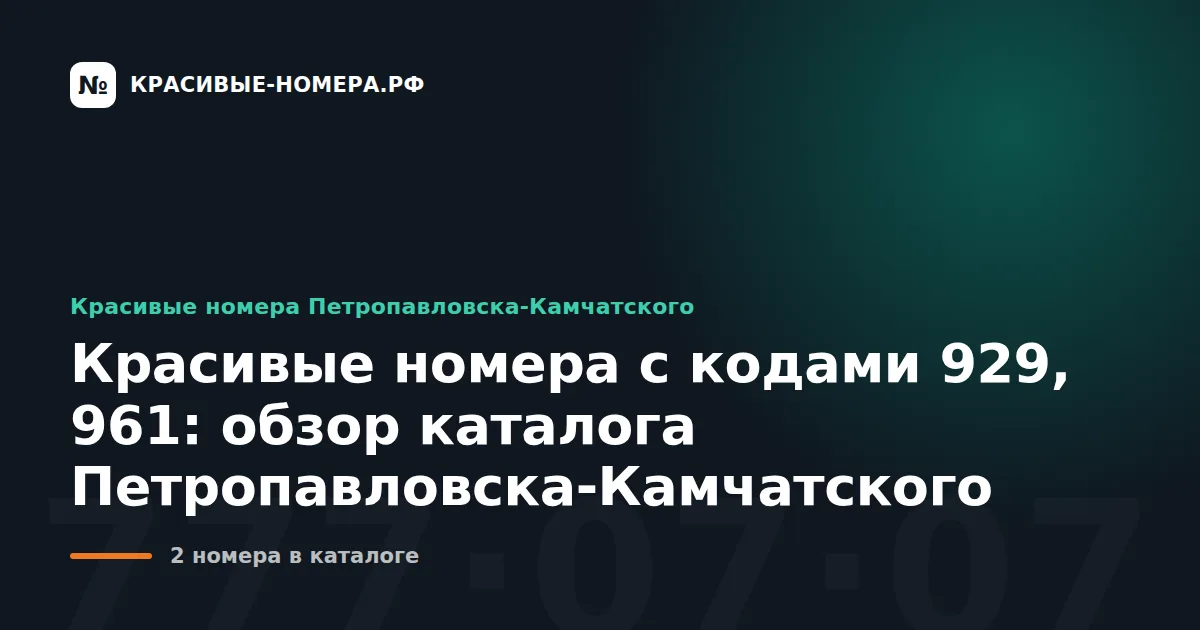 Красивые номера с кодами 929, 961: обзор каталога Петропавловска-Камчатского